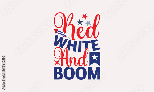 Red White And Boom - 4th of July T-shirt Design, Drawn Vintage Illustration With Hand-Lettering And Decoration Elements, Calligraphy Vector, For Cutting Machine, Silhouette Cameo.