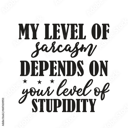 MY LEVEL OF SARCASM DEPENDS ON YOUR LEVEL OF