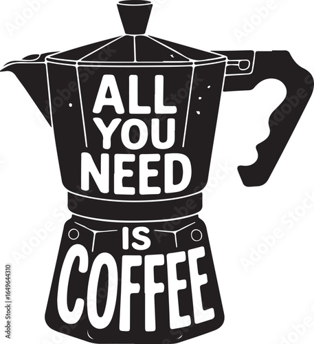Coffee pot with text " All You Need Is Coffee moka percolator