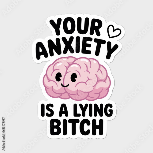 Cute cartoon brain with heart and funny text saying your anxiety is a lying bitch isolated on white background, a humorous mental health awareness sticker design
