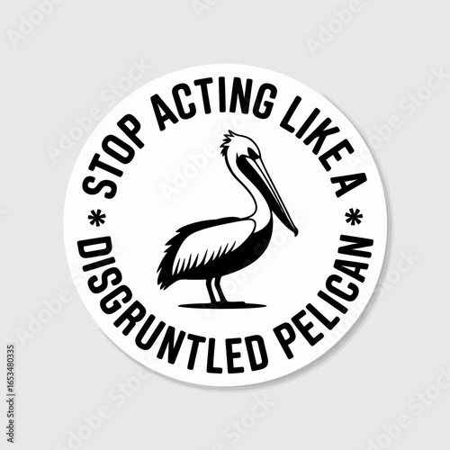 Black and white illustration of a pelican with the text stop acting like a disgruntled pelican, a humorous quote about attitude, isolated on white background