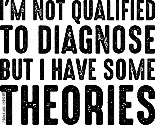 I'm Not Qualified To Diagnose But I Have Some Theories T-shirt Design