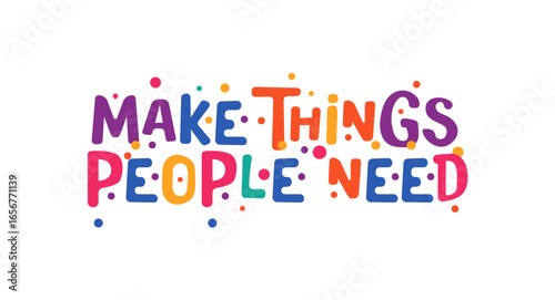 Make Things People Need in playful colorful typography with joyful dots. Great motivational quote for creators, innovators, posters, social media, presentations or fun office decor.Vector illustration