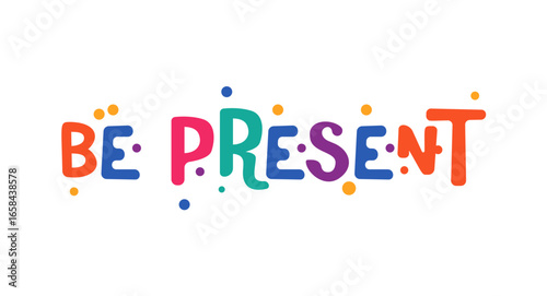 Inspirational Phrase Be Present In Colorful Bold Lettering With Fun Bubble Font. Great For Mental Health Awareness, Mindfulness, Decor, Merch. Festival Style Vector Illustration.