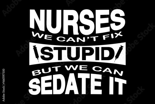 Nurses I can't fix stupid but we can sedate it svg nurse quotes typography t-shirt design for cricut.