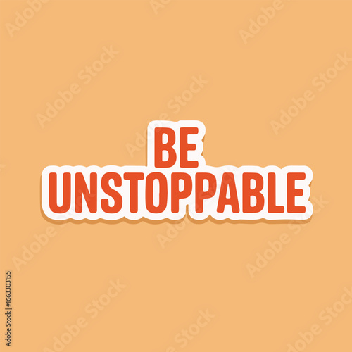 Be unstoppable sticker design with motivational message to encourage and inspire, promoting a positive mindset and the pursuit of goals with determination and resilience