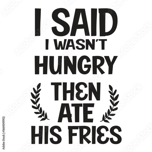 i said i wasn’t hungry then ate his fries