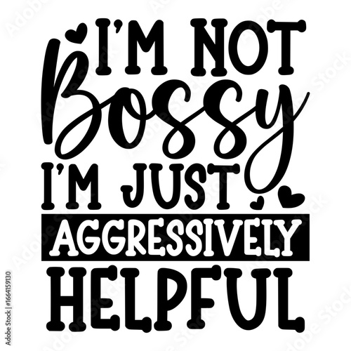 I'm Not bossy I'm just aggressively helpful