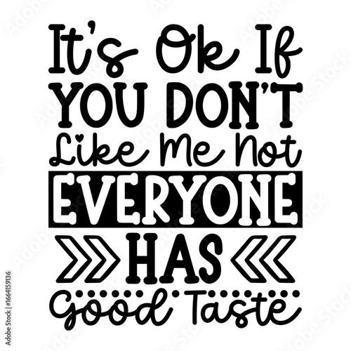It's ok if you don't like me not everyone has good taste