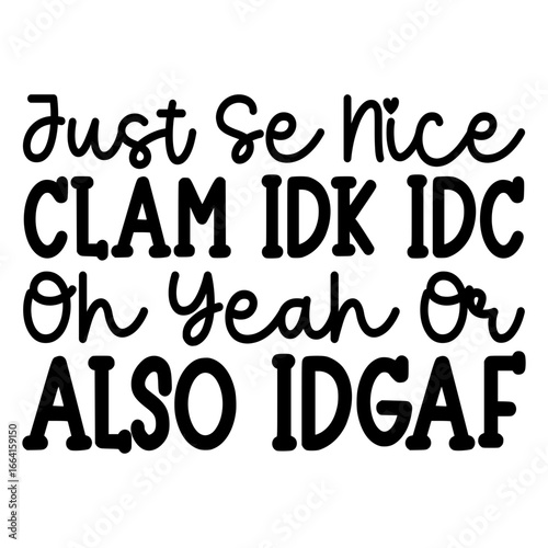 Just se nice clam idk idc oh yeah or also idgaf