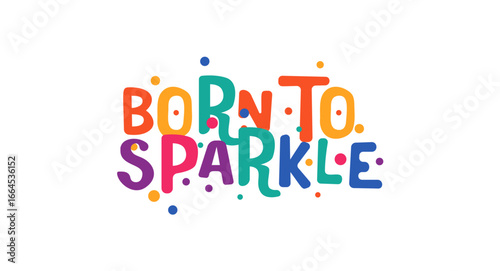 Born to sparkle positive message with festive colorful font. Fun statement for confidence, joy, self love and celebration of individuality. Vector illustration.