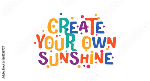Create Your Own Sunshine in vivid playful typography surrounded by colorful confetti dots. Perfect for inspirational decor, t-shirts, prints, social posts or classroom art. Vector illustration.