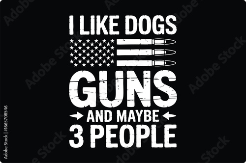 I like dogs guns and maybe three people bullets american flag, dogs, guns, bullets, american flag, text, saying, humor, white, black, typography, illustration, patriotism, freedom, statement, graphic,
