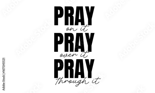 Pray on it, Pray over it, Pray through it. Biblical Phrase, Christian typography for banner, poster, photo overlay, apparel design