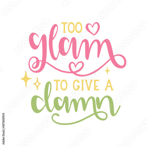 Whimsical lettering "TOO glam TO GIVE A damn" in pink, yellow, and green, adorned with hearts and stars, against a bright white background.