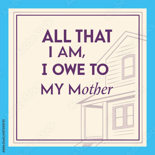 "Elegant typography declaring 'All that I am, I owe to my mother,' celebrating love, gratitude, and the lifelong impact of a mother's guidance and care."
