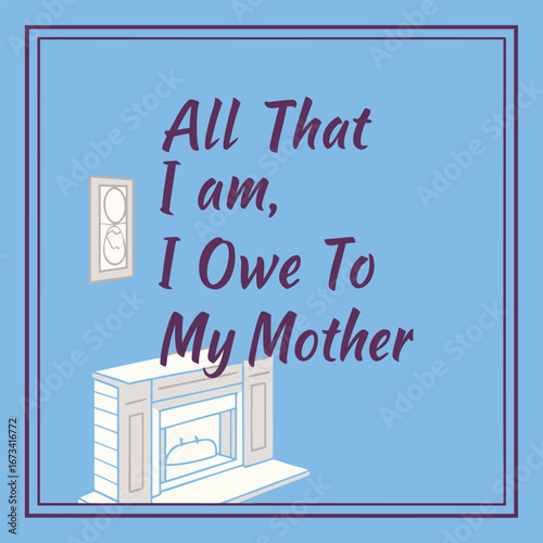 "Elegant typography declaring 'All that I am, I owe to my mother,' celebrating love, gratitude, and the lifelong impact of a mother's guidance and care."
