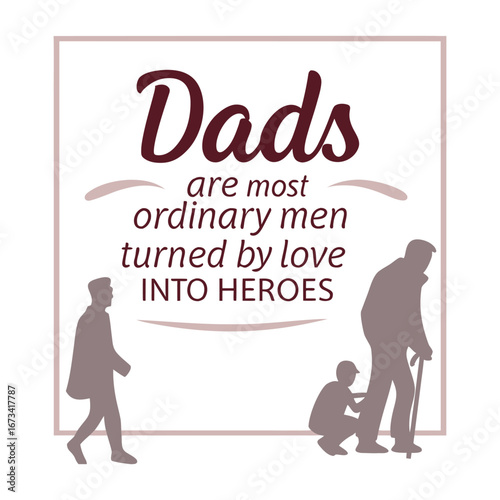 "Dads Are Most Ordinary Men Turned by Love Into Heroes" typography celebrates everyday fathers, showing how love transforms them into heroes in heartwarming, bold text.

