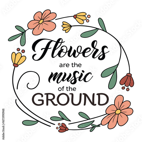 "Elegant typography reads 'Flowers are the music of the ground,' with floral accents and flowing letters, celebrating nature’s beauty in a visually poetic style."
