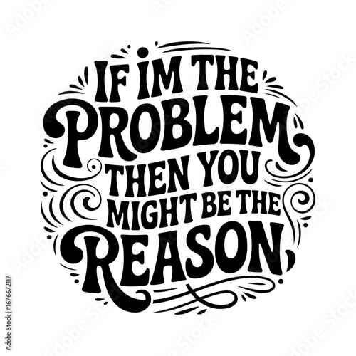 If I'm The Problem, Then You Might Be The Reason. Vector Design Isolated on White Background