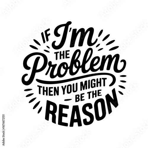 If I'm The Problem, Then You Might Be The Reason. Vector Design Isolated on White Background
