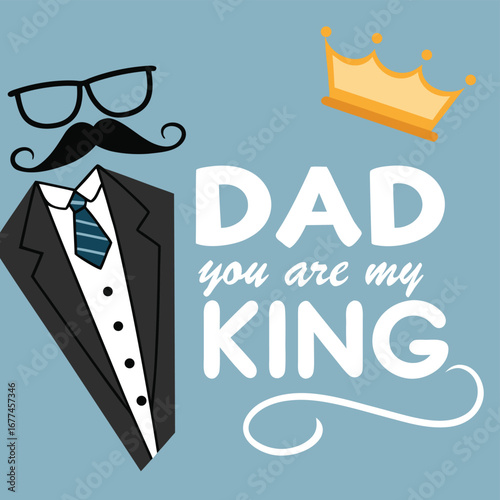 Minimalist graphic of a suit tie glasses and mustache with text Dad you are my King and a crown father