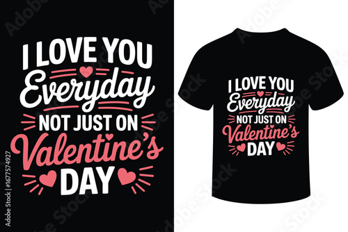 I love you everyday not just on valentines day t shirt design