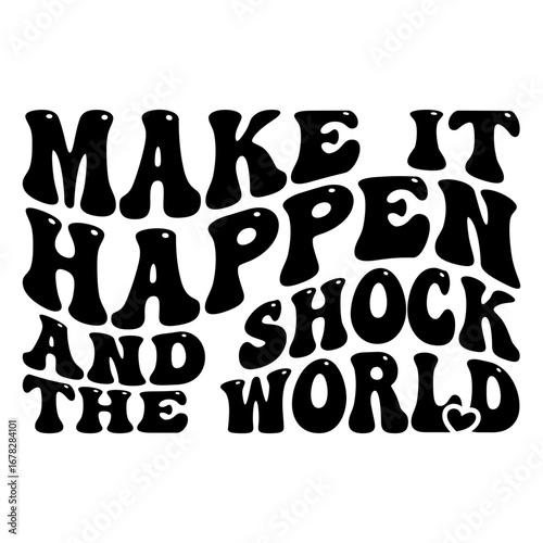 Make it happen and shock the world