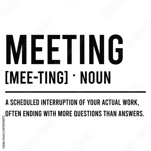 meeting [mee-ting] . noun a scheduled interruption of your actual work, often ending with more questions than answers. SVG Art & Illustration