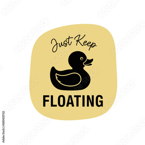 Just Keep Floating. A motivational quote with a black rubber duck silhouette on a yellow background. Simple graphic illustration for posters and prints.