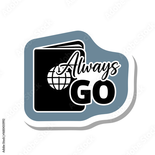 Always GO. Motivational travel sticker design featuring a passport with a globe symbol. Adventure and wanderlust concept illustration.