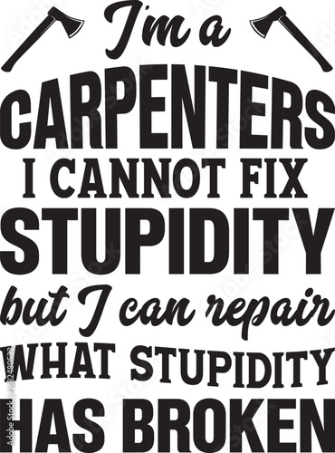 I Am a Carpenter I Cannot Fix Stupidity