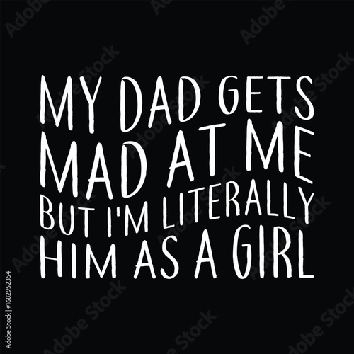 my dad gets mad at me but I'm literally him as a girl