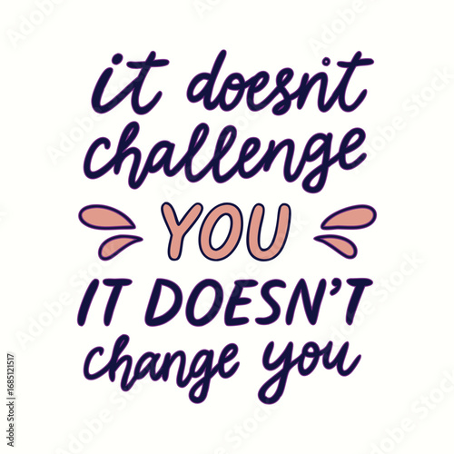 Inspirational quote It doesn't challenge you, it doesn't change you