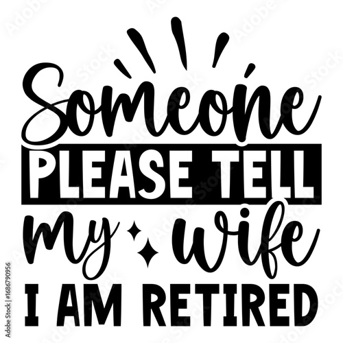 Someone please tell my wife i am retired