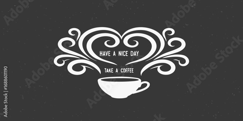 White heart shaped flourish with text have a nice day and take a coffee above a coffee cup on a dark textured background