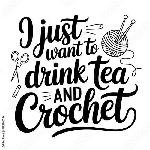 I Just Want to Drink Tea and Crochet Funny Crafting Quote Design for Hobbyists and Crafters