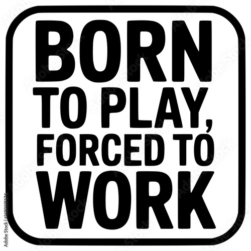 born to play forced to work