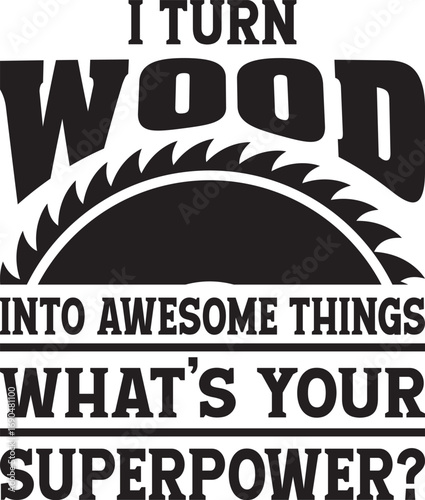 I Turn Wood Into Awesome Things What’s Your Superpower