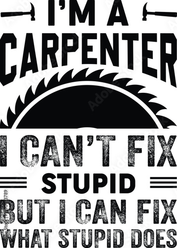I'm A Carpenter I Can't Fix Stupid But I Can Fix What Stupid Does
