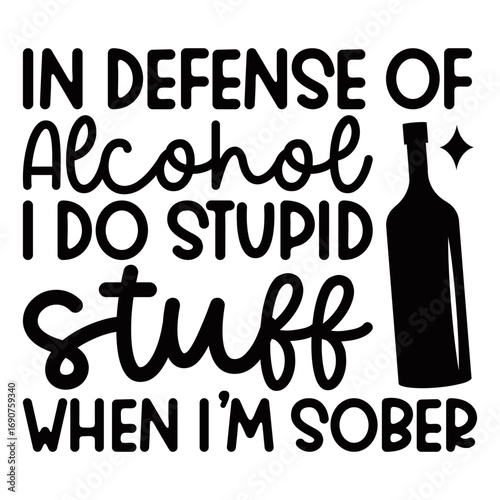 In defense of alcohol i do stupid stuff