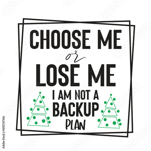choose me or lose me i am not a backup plaN