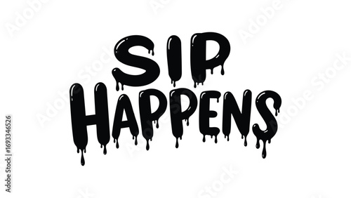Sip happens dripping typography design black and white graphic vector illustration