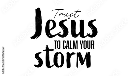 Trust Jesus to calm your storm. Christian faith, Typography for print or use as poster, card, flyer or T Shirt	
