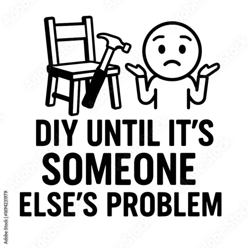Sarcastic 'DIY Until It's Someone Else's Problem' graphic. Features a shrugging figure, broken chair, and hammer. Captures home improvement humor, project fails, and passing tasks. Relatable for craft