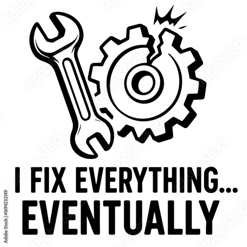 Black and white illustration: sturdy wrench, dynamically broken cogwheel gear, symbolizing repair challenges and eventual success. Bold text: 'I FIX EVERYTHING... EVENTUALLY'. Humorous graphic for mec