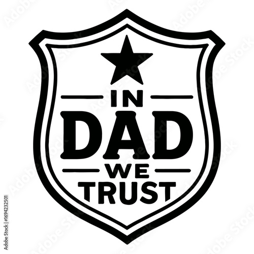In Dad We Trust" shield emblem with star. This B&W graphic is perfect for Father's Day gifts, apparel, and merchandise. It symbolizes paternal strength, love, loyalty, guidance, unwavering family supp