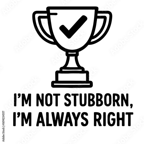 Embrace the humor and undeniable correctness with this 'I'm Not Stubborn, I'm Always Right' trophy design. A witty statement for the self-assured, featuring a triumphant checkmark. Perfect for those w