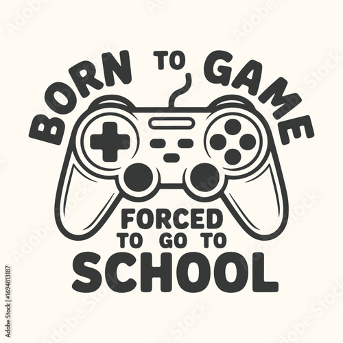 Vector art of born to game forced to go to school text with video game controller graphic