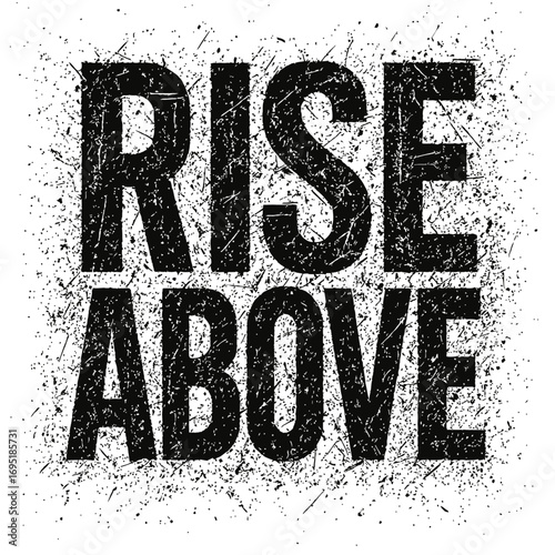 Rise Above" powerful grunge distressed typography with black splatter effect on white background, motivational inspirational quote, urban street art style, overcoming challenges, positive message, ach